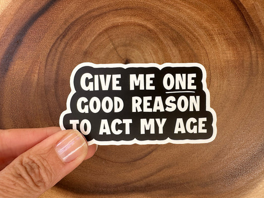 Give Me One Good Reason To Act My Age | Funny Sticker