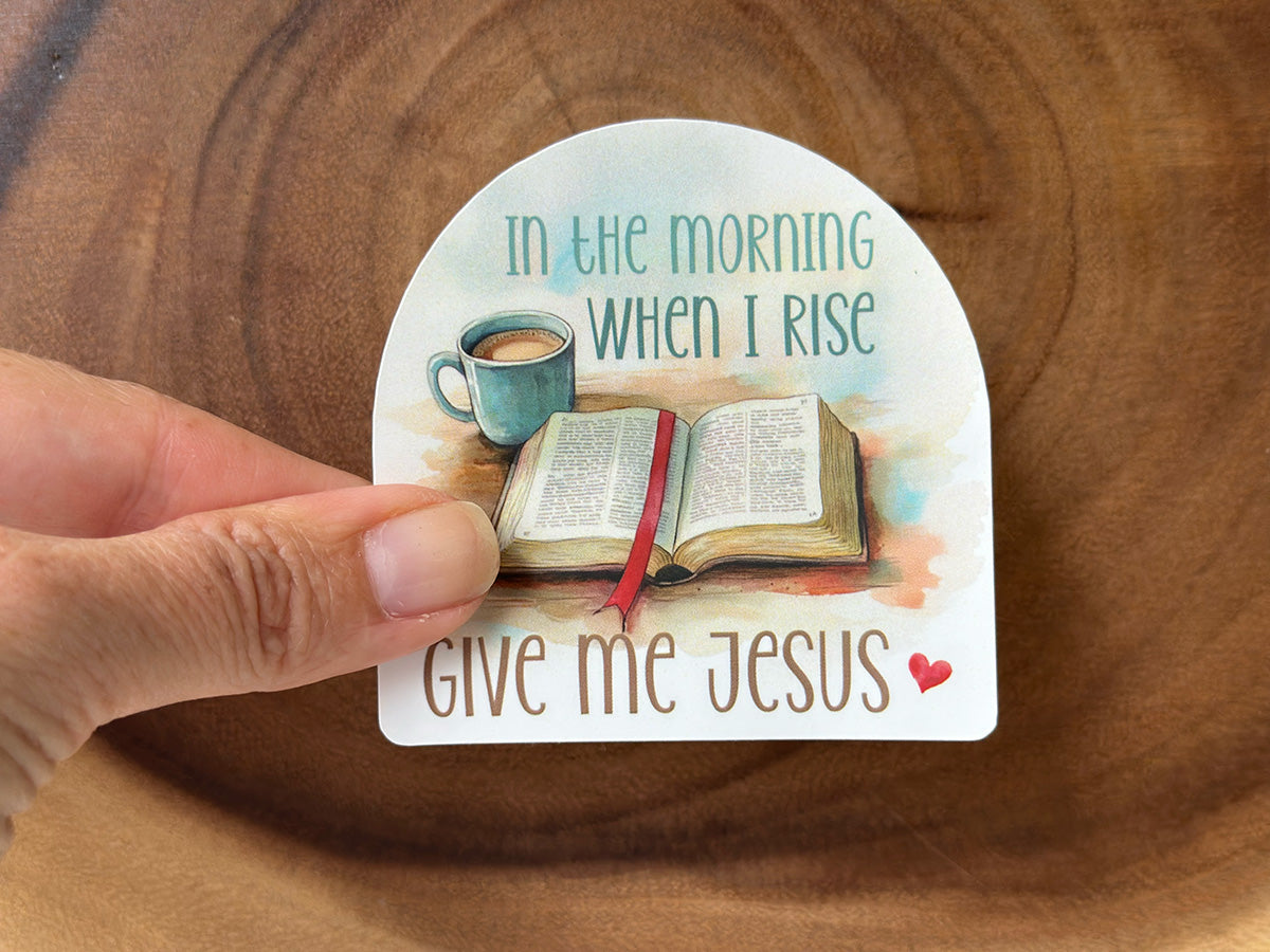 In the Morning When I Rise, Give Me Jesus | Christian Sticker