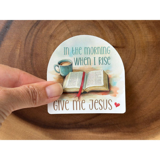 In the Morning When I Rise, Give Me Jesus | Christian Sticker