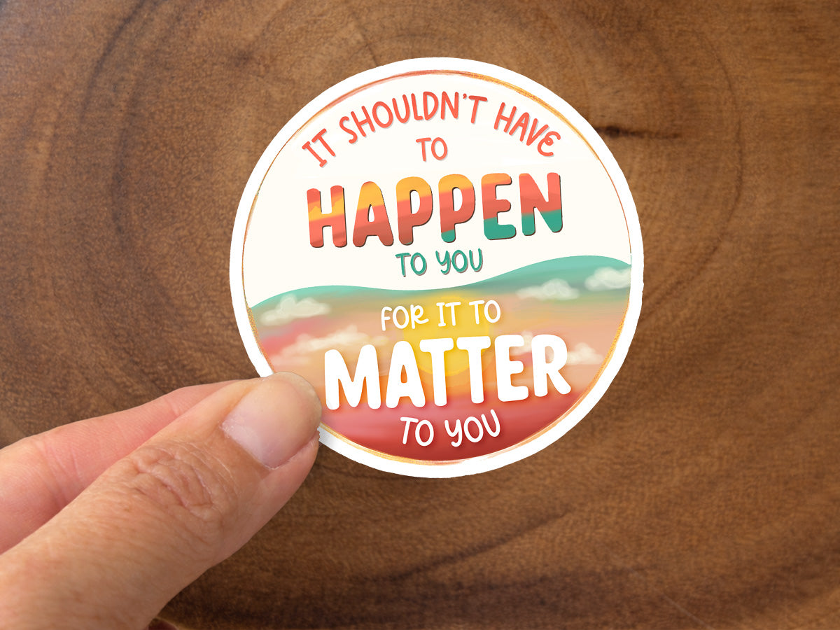 It Shouldn't Have To Happen To You For It To Matter To You | Kindness Sticker