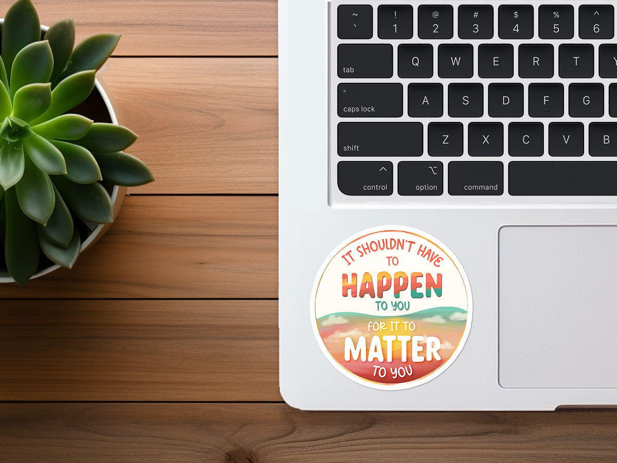 It Shouldn't Have To Happen To You For It To Matter To You | Kindness Sticker