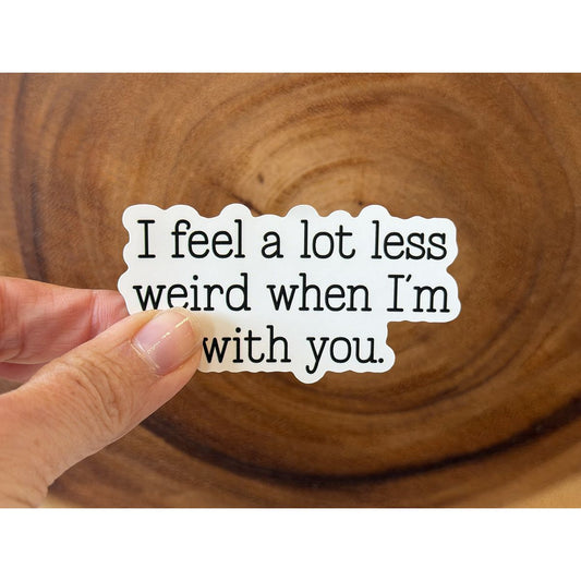 I Feel A Lot Less Weird When I'm With You | Friend Sticker