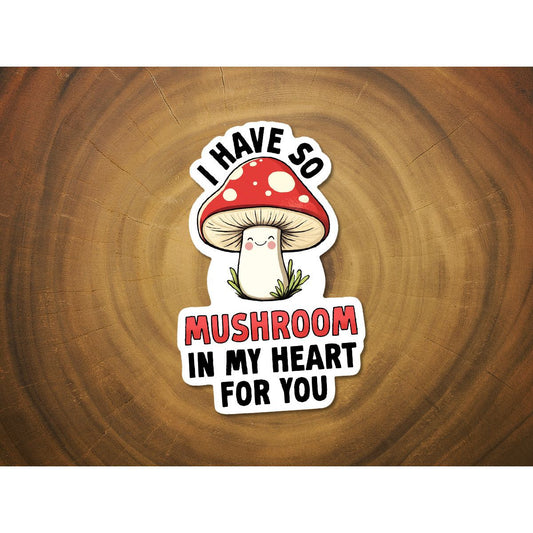 I Have So Mushroom In My Heart For You | Waterproof Vinyl Sticker