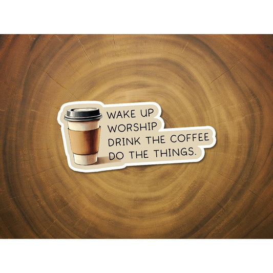 Wake Up, Worship, Drink the Coffee, Do the Things | Coffee Lover Sticker